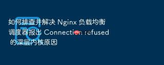 如何排查并解决 Nginx 负载均衡调度器报出 Connection refused 的深层内核原因