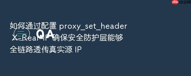 如何通过配置 proxy_set_header x-real-ip 确保安全防护层能够全链路透传真实源 ip