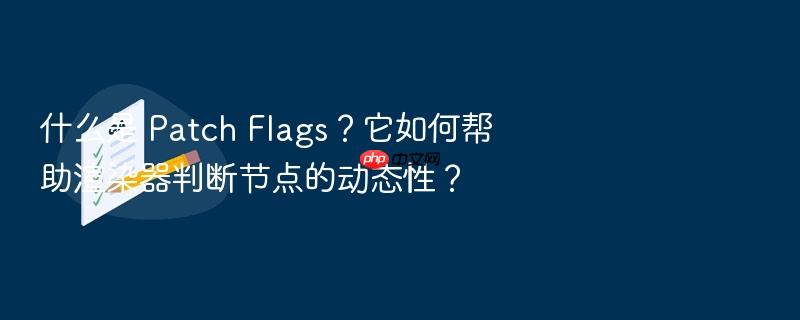 什么是 patch flags?它如何帮助渲染器判断节点的动态性?