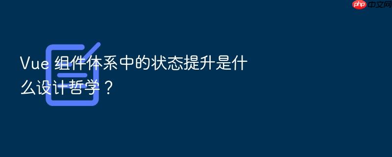 vue 组件体系中的状态提升是什么设计哲学?