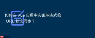 如何在 Vue 应用中实现响应式的 URL 状态同步？