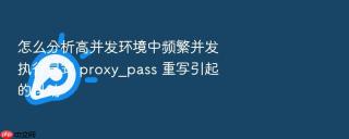 怎么分析高并发环境中频繁并发执行显式 proxy_pass 重写引起的抖动