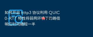 如何开启 http3 协议利用 quic 0-rtt 特性将弱网环境下的路径响应时间缩短一半
