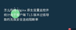 怎么利用 nginx 原生变量监控并统计由于客户端 tls 版本过低导致的无效安全连结阻断率