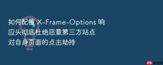 如何配置 x-frame-options 响应头彻底杜绝恶意第三方站点对自身页面的点击劫持