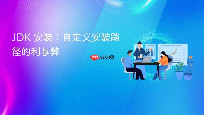 jdk 安装:自定义安装路径的利与弊