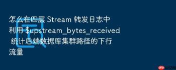 怎么在四层 Stream 转发日志中利用 $upstream_bytes_received 统计后端数据库集群路径的下行流量