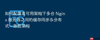 如何配置高可用架构下多台 Nginx 服务器之间的缓存同步与分布式一致性架构