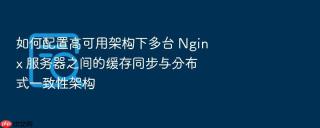 如何配置高可用架构下多台 nginx 服务器之间的缓存同步与分布式一致性架构