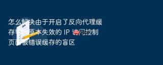 怎么解决由于开启了反向代理缓存导致原本失效的 ip 访问控制页面被错误缓存的盲区