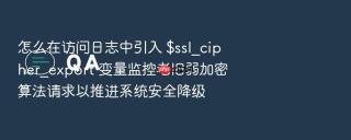 怎么在访问日志中引入 $ssl_cipher_export 变量监控老旧弱加密算法请求以推进系统安全降级