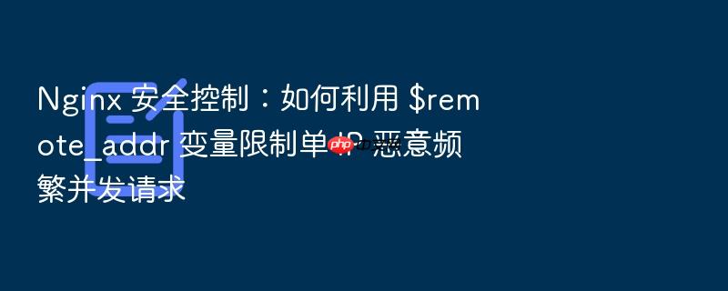 nginx 安全控制:如何利用 $remote_addr 变量限制单 ip 恶意频繁并发请求