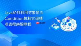 java如何利用对象锁与condition机制实现精准线程唤醒教程