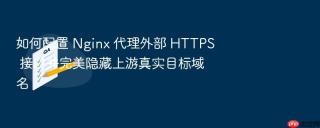 如何配置 nginx 代理外部 https 接口并完美隐藏上游真实目标域名