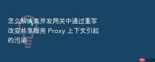 怎么解决高并发网关中通过重写改变共享服务 proxy 上下文引起的污染