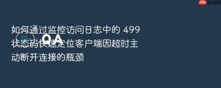 如何通过监控访问日志中的 499 状态码快速定位客户端因超时主动断开连接的瓶颈