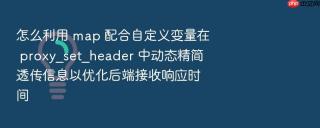 怎么利用 map 配合自定义变量在 proxy_set_header 中动态精简透传信息以优化后端接收响应时间