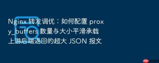 Nginx 转发调优：如何配置 proxy_buffers 数量与大小平滑承载上游后端返回的超大 JSON 报文