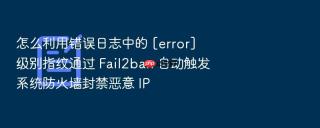 怎么利用错误日志中的 [error] 级别指纹通过 fail2ban 自动触发系统防火墙封禁恶意 ip
