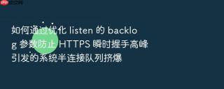 如何通过优化 listen 的 backlog 参数防止 https 瞬时握手高峰引发的系统半连接队列挤爆
