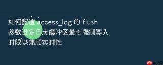 如何配置 access_log 的 flush 参数设定日志缓冲区最长强制写入时限以兼顾实时性