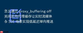 怎么通过 proxy_buffering off 关闭反向代理缓存让实时流媒体与 sse 场景实现低延迟单向推送