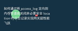 如何通过将 access_log 定向到内存管道或关闭非必要安全 location 的日志记录实现网关层性能飞跃