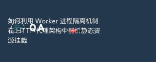 如何利用 worker 进程隔离机制在 http 代理架构中剖析静态资源挂载