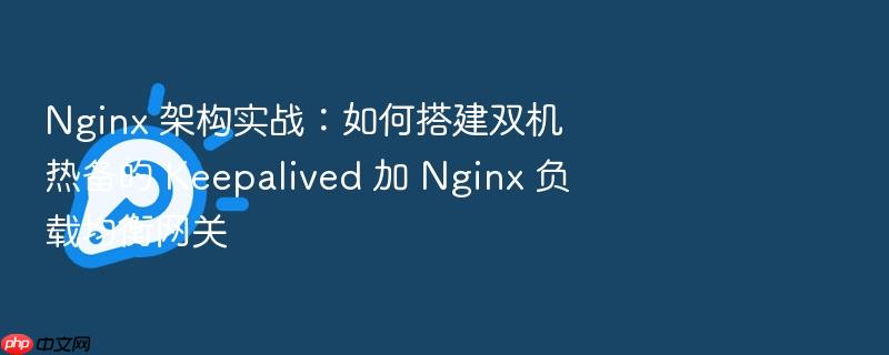 nginx 架构实战:如何搭建双机热备的 keepalived 加 nginx 负载均衡网关
