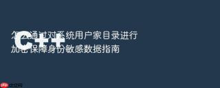 怎么通过对系统用户家目录进行加密保障身份敏感数据指南
