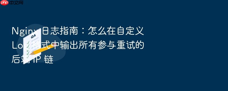 nginx 日志指南:怎么在自定义 log 格式中输出所有参与重试的后端 ip 链
