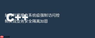 如何利用操作系统级强制访问控制实现业务安全隔离加固
