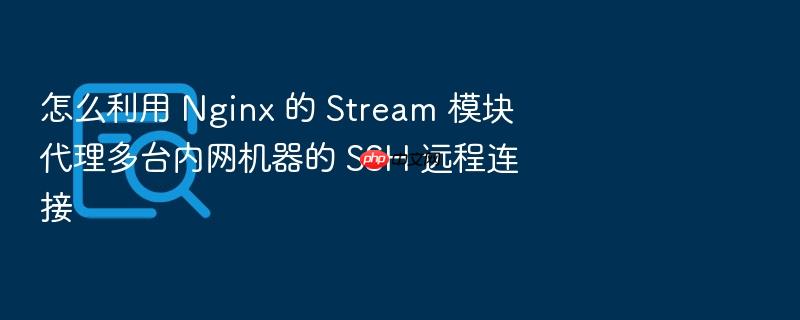 怎么利用 nginx 的 stream 模块代理多台内网机器的 ssh 远程连接