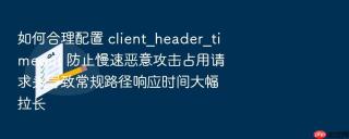 如何合理配置 client_header_timeout 防止慢速恶意攻击占用请求头导致常规路径响应时间大幅拉长