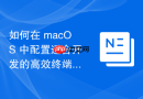 如何在 macOS 中配置适合开发的高效终端环境