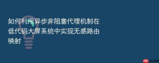 如何利用异步非阻塞代理机制在低代码大屏系统中实现无感路由映射