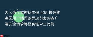 怎么通过监控状态码 408 快速排查因用户端网络异动引发的客户端安全请求路径传输中止比例