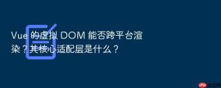 vue 的虚拟 dom 能否跨平台渲染?其核心适配层是什么?
