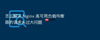 怎么解决 nginx 高可用负载均衡器的请求头过大问题