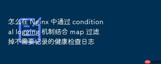 怎么在 nginx 中通过 conditional logging 机制结合 map 过滤掉不需要记录的健康检查日志