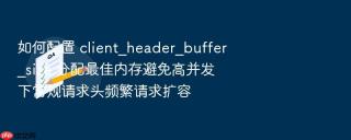如何配置 client_header_buffer_size 分配最佳内存避免高并发下常规请求头频繁请求扩容