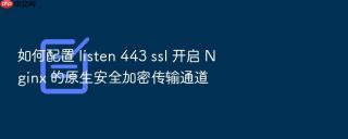 如何配置 listen 443 ssl 开启 nginx 的原生安全加密传输通道