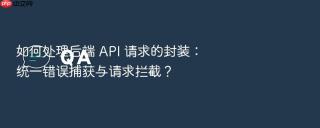 如何处理后端 API 请求的封装：统一错误捕获与请求拦截？
