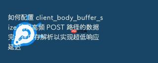如何配置 client_body_buffer_size 确保高频 POST 路径的数据完全在内存解析以实现超低响应延迟