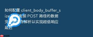 如何配置 client_body_buffer_size 确保高频 post 路径的数据完全在内存解析以实现超低响应延迟