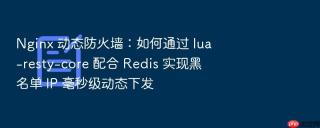Nginx 动态防火墙：如何通过 lua-resty-core 配合 Redis 实现黑名单 IP 毫秒级动态下发