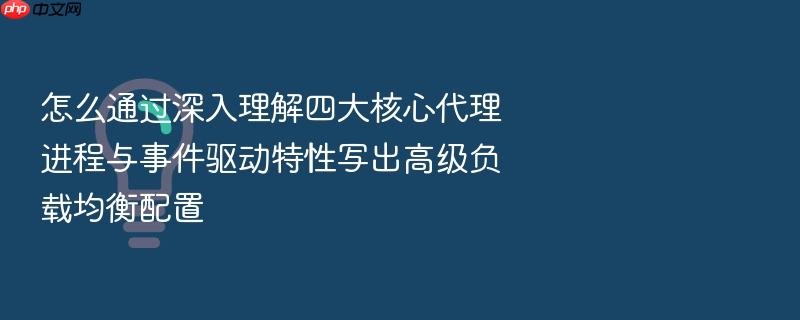 怎么通过深入理解四大核心代理进程与事件驱动特性写出高级负载均衡配置