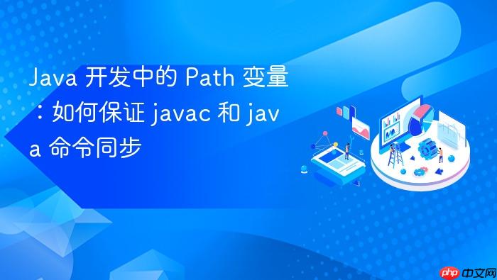 java 开发中的 path 变量:如何保证 javac 和 java 命令同步
