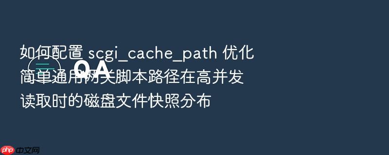 如何配置 scgi_cache_path 优化简单通用网关脚本路径在高并发读取时的磁盘文件快照分布