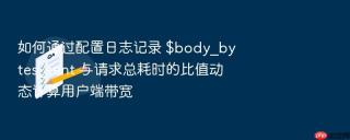 如何通过配置日志记录 $body_bytes_sent 与请求总耗时的比值动态计算用户端带宽